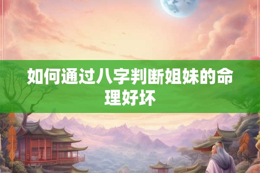 如何通过八字判断姐妹的命理好坏