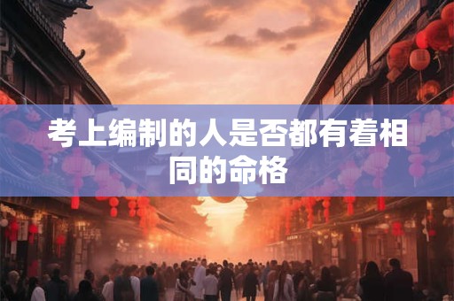 考上编制的人是否都有着相同的命格