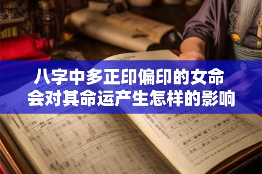 八字中多正印偏印的女命 会对其命运产生怎样的影响呢
