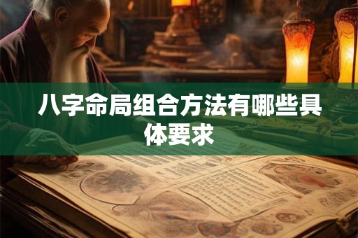八字命局组合方法有哪些具体要求
