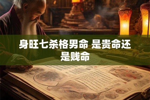 身旺七杀格男命 是贵命还是贱命