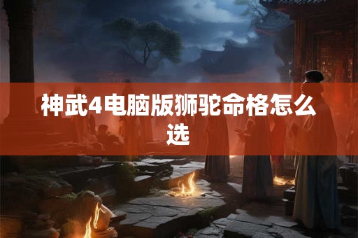 神武4电脑版狮驼命格怎么选