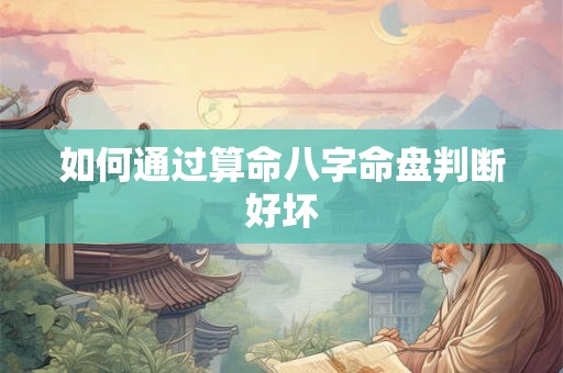 详细阅读:如何通过算命八字命盘判断好坏 如何通过算命八字命盘判断好坏