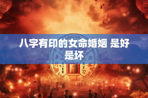 八字有印的女命婚姻 是好是坏