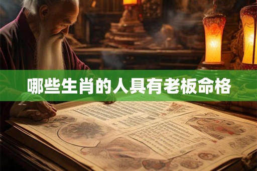 哪些生肖的人具有老板命格
