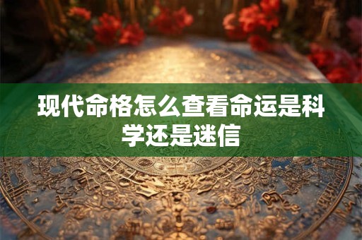 现代命格怎么查看命运是科学还是迷信