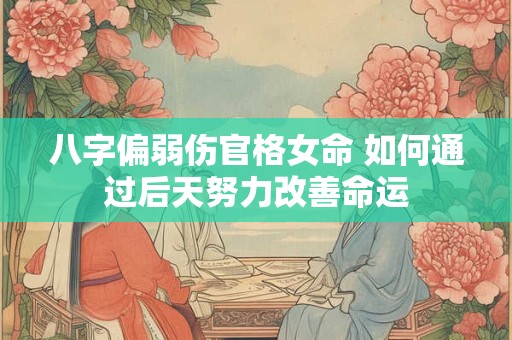 八字偏弱伤官格女命 如何通过后天努力改善命运