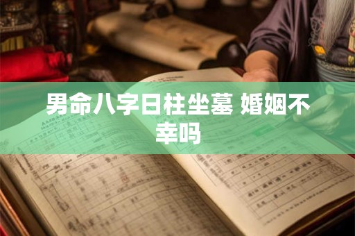 男命八字日柱坐墓 婚姻不幸吗