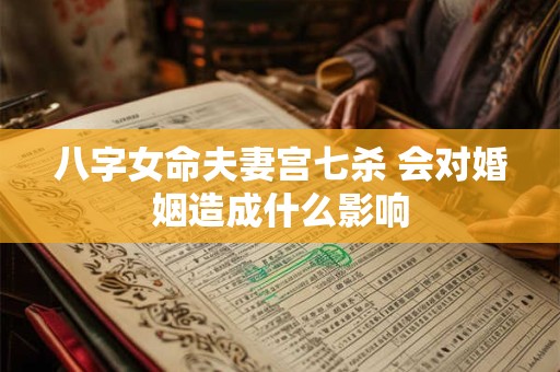八字女命夫妻宫七杀 会对婚姻造成什么影响