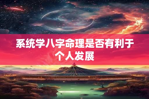 系统学八字命理是否有利于个人发展 系统学八字命理是否有利于个人发展