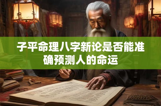 子平命理八字新论是否能准确预测人的命运