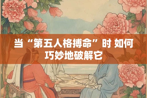 当“第五人格搏命”时 如何巧妙地破解它