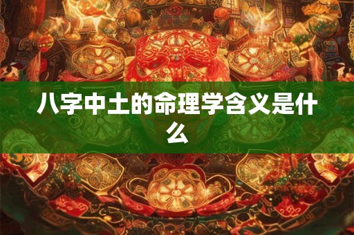 八字中土的命理学含义是什么
