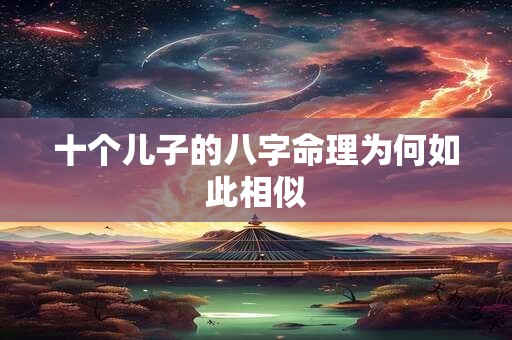 十个儿子的八字命理为何如此相似