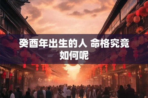 癸酉年出生的人 命格究竟如何呢