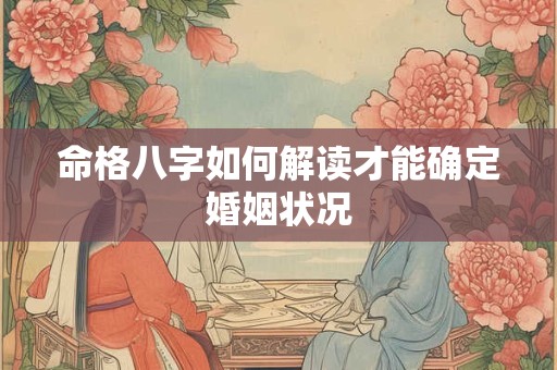 命格八字如何解读才能确定婚姻状况
