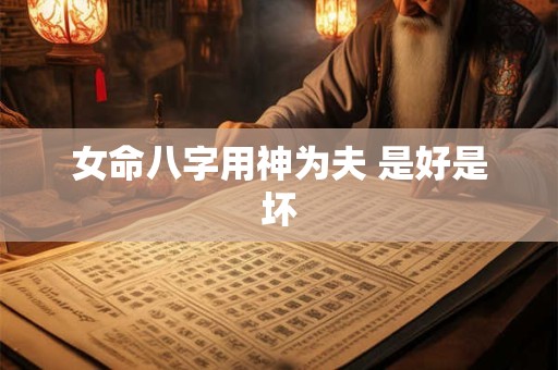 女命八字用神为夫 是好是坏
