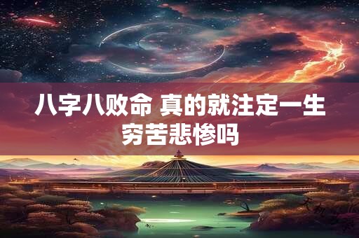 八字八败命 真的就注定一生穷苦悲惨吗