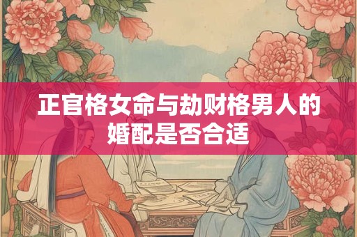 正官格女命与劫财格男人的婚配是否合适