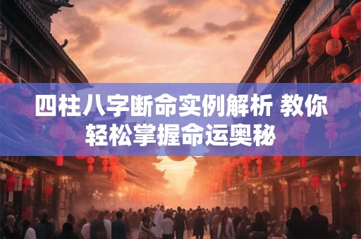 四柱八字断命实例解析 教你轻松掌握命运奥秘
