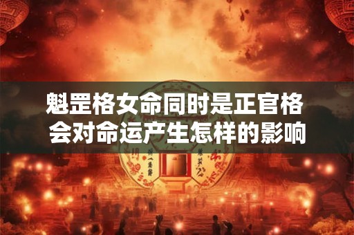 魁罡格女命同时是正官格 会对命运产生怎样的影响