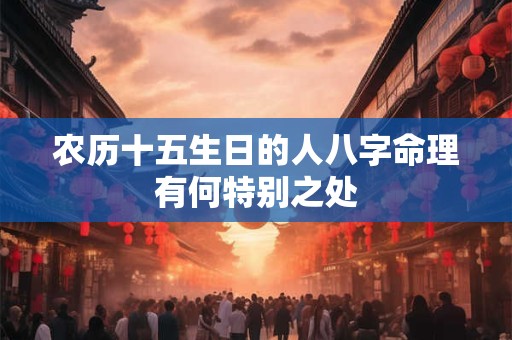 农历十五生日的人八字命理有何特别之处