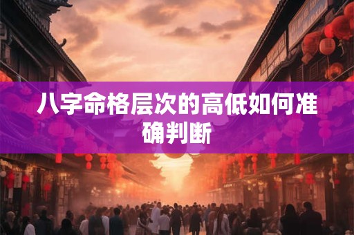 八字命格层次的高低如何准确判断