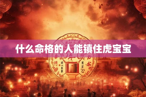什么命格的人能镇住虎宝宝