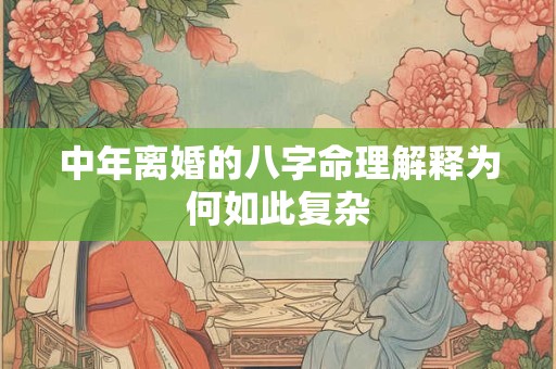 中年离婚的八字命理解释为何如此复杂
