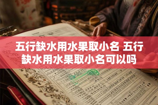 五行缺水用水果取小名 五行缺水用水果取小名可以吗 五行缺水用水果取小名 五行缺水用水果取小名可以吗