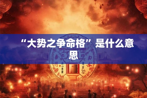 “大势之争命格”是什么意思 “大势之争命格”是什么意思
