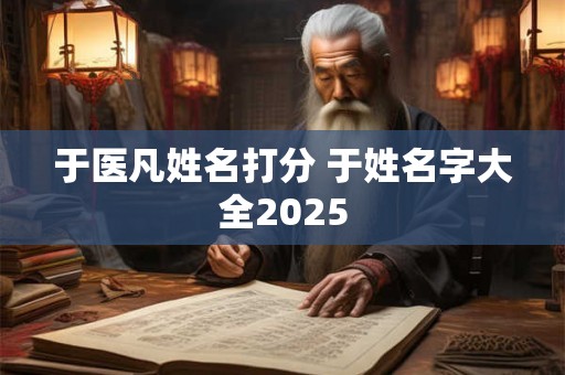 于医凡姓名打分 于姓名字大全2025