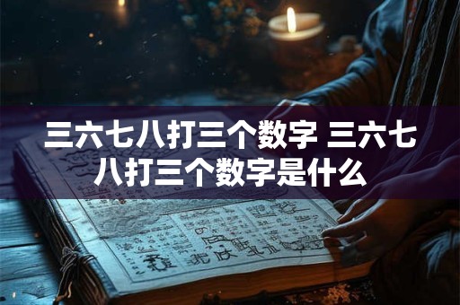 三六七八打三个数字 三六七八打三个数字是什么