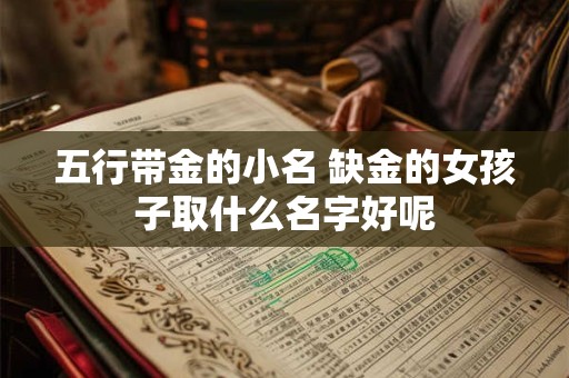 五行带金的小名 缺金的女孩子取什么名字好呢
