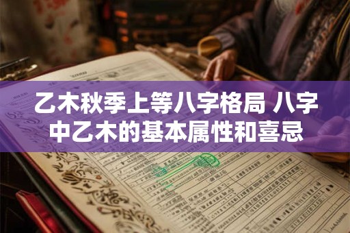 乙木秋季上等八字格局 八字中乙木的基本属性和喜忌