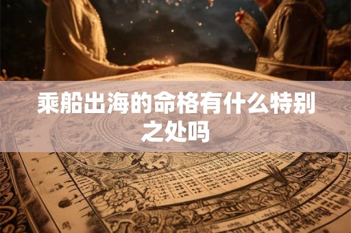乘船出海的命格有什么特别之处吗