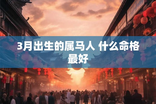 3月出生的属马人 什么命格最好