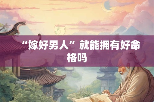 “嫁好男人”就能拥有好命格吗