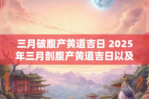 三月破腹产黄道吉日 2025年三月剖腹产黄道吉日以及时间段
