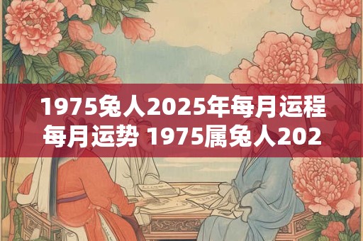 1975兔人2026年每月运程每月运势 1975属兔人2026年全年运势及运程