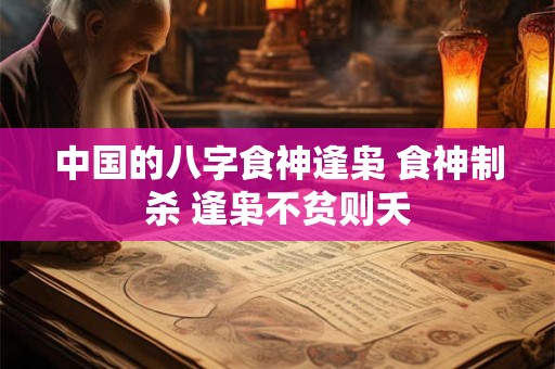 中国的八字食神逢枭 食神制杀 逢枭不贫则夭