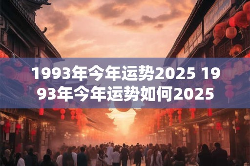 1993年今年运势2025 1993年今年运势如何2025 1993年今年运势2025 1993年今年运势如何2025