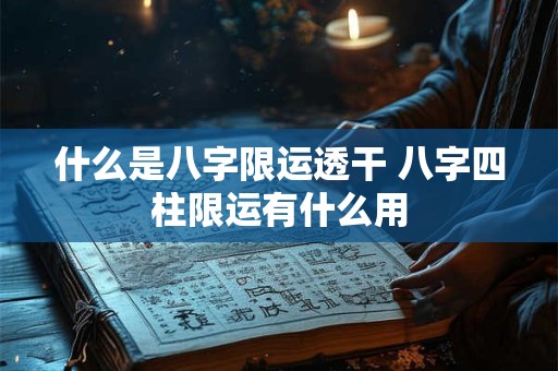 什么是八字限运透干 八字四柱限运有什么用