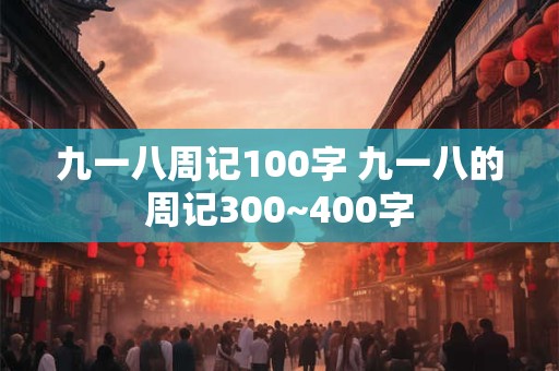 详细阅读:九一八周记100字 九一八的周记300~400字 九一八周记100字 九一八的周记300~400字