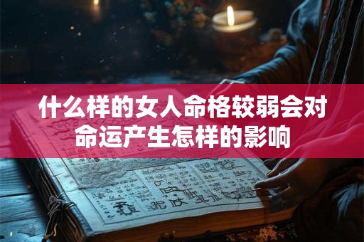 什么样的女人命格较弱会对命运产生怎样的影响