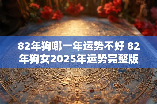 82年狗哪一年运势不好 82年狗女2025年运势完整版