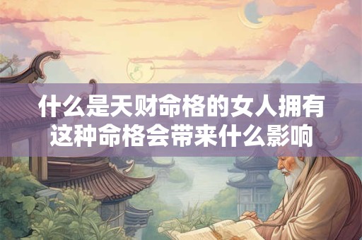 什么是天财命格的女人拥有这种命格会带来什么影响