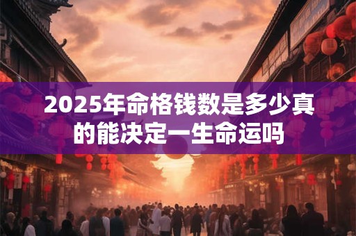 2025年命格钱数是多少真的能决定一生命运吗