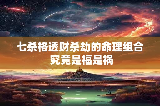 七杀格透财杀劫的命理组合 究竟是福是祸