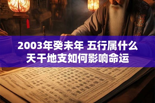 2003年癸未年 五行属什么天干地支如何影响命运